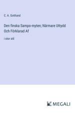 Den finska Sampo-myten; Närmare Uttydd Och Förklarad Af af C. A. Gottlund