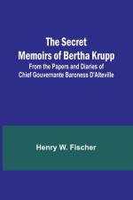 The Secret Memoirs of Bertha Krupp; From the Papers and Diaries of Chief Gouvernante Baroness D'Alteville af Henry Fischer