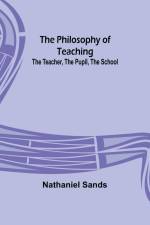 The Philosophy of Teaching; The Teacher, The Pupil, The School af Nathaniel Sands