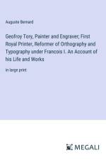 Geofroy Tory, Painter and Engraver; First Royal Printer, Reformer of Orthography and Typography under Francois I. An Account of his Life and Works af Auguste Bernard