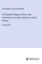 The Greatest Plague of Life; Or, the Adventures of a Lady in Search of a Good Servant af Henr Mayhew