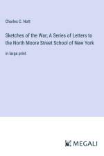 Sketches of the War; A Series of Letters to the North Moore Street School of New York af Charles C. Nott