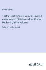 The Parochial History of Cornwall; Founded on the Manuscript Histories of Mr. Hals and Mr. Tonkin, In Four Volumes