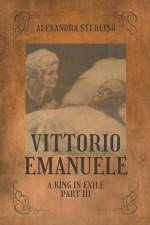 Vittorio Emanuele a King in Exile, Part III af Alexandra Sterling