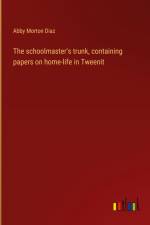 The schoolmaster's trunk, containing papers on home-life in Tweenit