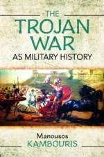 The Trojan War as Military History af Manousos E Kambouris