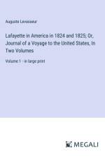 Lafayette in America in 1824 and 1825; Or, Journal of a Voyage to the United States, In Two Volumes