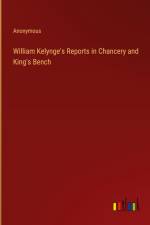 William Kelynge's Reports in Chancery and King's Bench af Anonymous