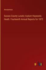Sussex County Lunatic Asylum Haywards Heath. Fourteenth Annual Reports for 1872 af Anonymous