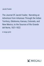 The Journal Of Jacob Fowler; Narrating an Adventure from Arkansas Through the Indian Territory, Oklahoma, Kansas, Colorado, and New Mexico, to the Sources of Rio Grande del Norte, 1821-1822 af Jacob Fowler