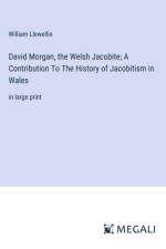 David Morgan, the Welsh Jacobite; A Contribution To The History of Jacobitism in Wales af William Llewellin