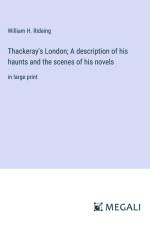 Thackeray's London; A description of his haunts and the scenes of his novels af William H. Rideing