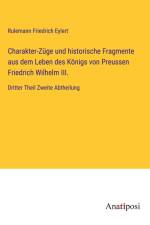 Charakter-Züge und historische Fragmente aus dem Leben des Königs von Preussen Friedrich Wilhelm III. af Rulemann Friedrich Eylert