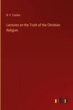 Lectures on the Truth of the Christian Religion af B. F. Cocker