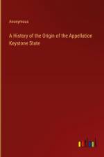 A History of the Origin of the Appellation Keystone State af Anonymous