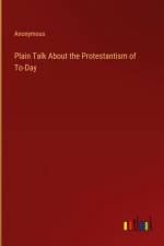 Plain Talk About the Protestantism of To-Day af Anonymous