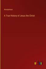 A True History of Jesus the Christ af Anonymous