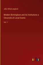 Modern Birmingham and its Institutions a Chronicle of Local Events
