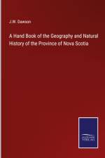 A Hand Book of the Geography and Natural History of the Province of Nova Scotia af J. W. Dawson