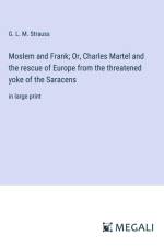 Moslem and Frank; Or, Charles Martel and the rescue of Europe from the threatened yoke of the Saracens af G. L. M. Strauss