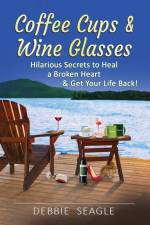 Coffee Cups & Wine Glasses, Hilarious Secrets to Heal a Broken Heart & Get Your Life Back! af Debbie Seagle