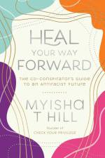 Heal Your Way Forward: The Co-Conspirator's Guide to an Antiracist Future af Myisha T. Hill