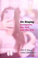 On Display: Instagram, the Self, and the City af John D. Boy