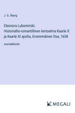 Eleonora Lubomirski; Historiallis-romantillinen kertoelma Kaarle X ja Kaarle XI ajoilta, Ensimmäinen Osa, 1658 af J. O. Åberg
