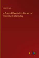 A Practical Manual of the Diseases of Children with a Formulary af Anonymous