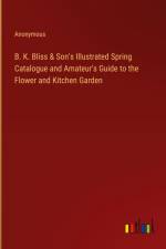 B. K. Bliss & Son's Illustrated Spring Catalogue and Amateur's Guide to the Flower and Kitchen Garden af Anonymous