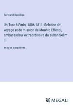 Un Turc à Paris, 1806-1811; Relation de voyage et de mission de Mouhib Effendi, ambassadeur extraordinaire du sultan Selim III af Bertrand Bareilles