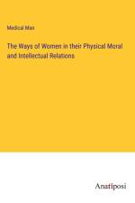 The Ways of Women in their Physical Moral and Intellectual Relations af Medical Man