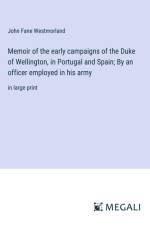 Memoir of the early campaigns of the Duke of Wellington, in Portugal and Spain; By an officer employed in his army af John Fane Westmorland
