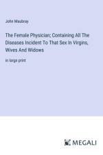 The Female Physician; Containing All The Diseases Incident To That Sex In Virgins, Wives And Widows af John Maubray