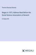 Wages in 1873; Address Read Before the Social Science Association at Norwich af Thomas Brassey Brassey