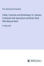 Fields, Factories and Workshops; Or, Industry Combined with Agriculture and Brain Work With Manual Work