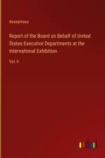 Report of the Board on Behalf of United States Executive Departments at the International Exhibition af Anonymous