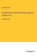 Die Gefechte und Schlachten bei Leipzig im October 1813 af Heinrich Aster