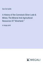 A History of the Comstock Silver Lode & Mines; The Mineral And Agricultural Resources Of ¿Silverland.¿ af Dan De Quille
