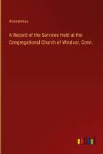 A Record of the Services Held at the Congregational Church of Windsor, Conn. af Anonymous