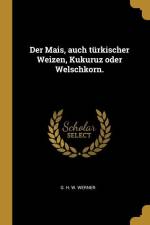 Der Mais, auch türkischer Weizen, Kukuruz oder Welschkorn. af G. H. W. Werner