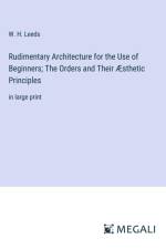 Rudimentary Architecture for the Use of Beginners; The Orders and Their Æsthetic Principles af W. H. Leeds