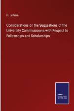 Considerations on the Suggestions of the University Commissioners with Respect to Fellowships and Scholarships af H. Latham