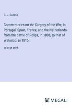 Commentaries on the Surgery of the War; In Portugal, Spain, France, and the Netherlands from the battle of Roliça, in 1808, to that of Waterloo, in 1815 af G. J. Guthrie