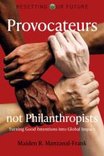 Resetting Our Future: Provocateurs not Philanthropists - Turning Good Intentions into Global Impact af Maiden Manzanal-frank