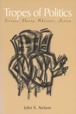 Tropes of Politics: Science, Theory, Rhetoric, Action af John S. Nelson