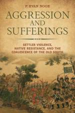 Aggression and Sufferings: Settler Violence, Native Resistance, and the Coalescence of the Old South af F. Evan Nooe