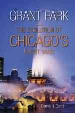 Grant Park: The Evolution of Chicago's Front Yard af Dennis H. Cremin
