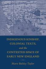 Indigenous Kinship, Colonial Texts, and the Contested Space of Early New England af Marie Balsley Taylor