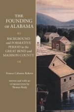 The Founding of Alabama: Background and Formative Period in the Great Bend and Madison County af Frances Cabaniss Roberts